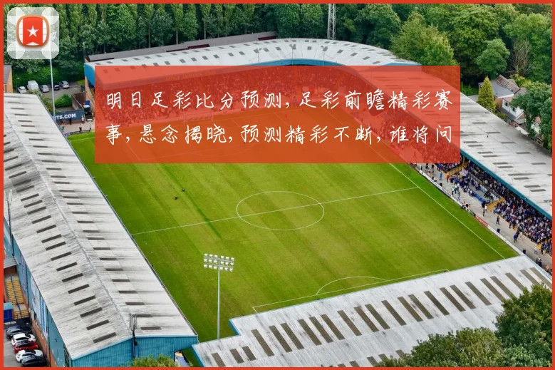 明日足彩比分预测,足彩前瞻精彩赛事,悬念揭晓,预测精彩不断,谁将问鼎